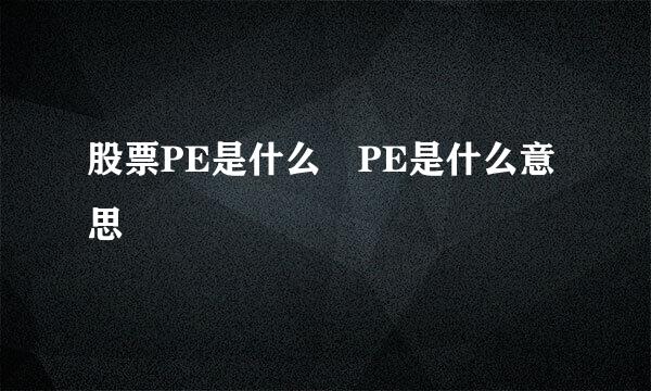 股票PE是什么 PE是什么意思