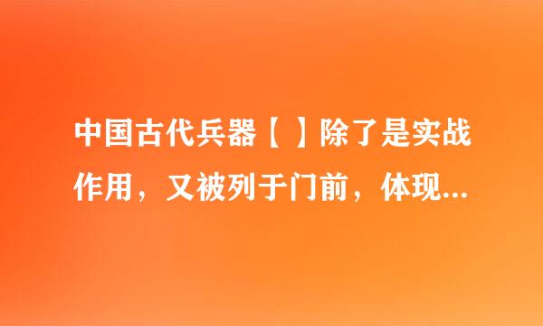 中国古代兵器【】除了是实战作用，又被列于门前，体现主人的身份地位。