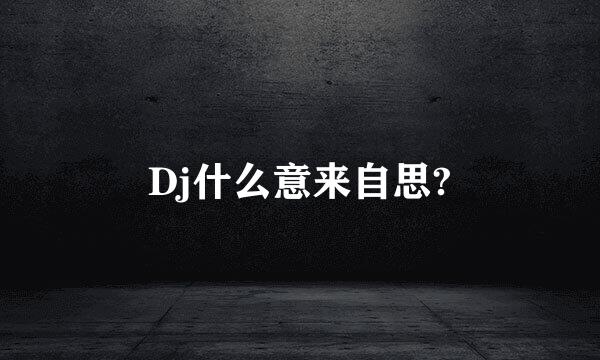 Dj什么意来自思?