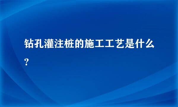 钻孔灌注桩的施工工艺是什么？