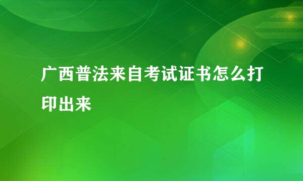 广西普法来自考试证书怎么打印出来