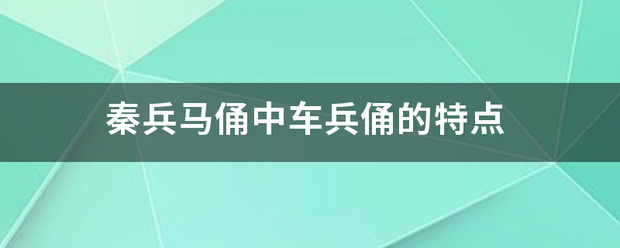 秦兵马俑中车兵俑的特点