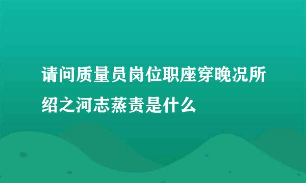 请问质量员岗位职座穿晚况所绍之河志蒸责是什么