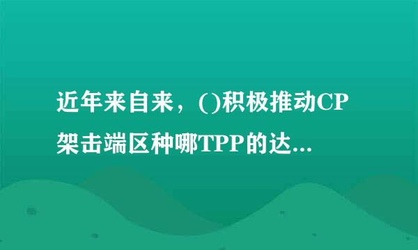 近年来自来，()积极推动CP架击端区种哪TPP的达成及实施。