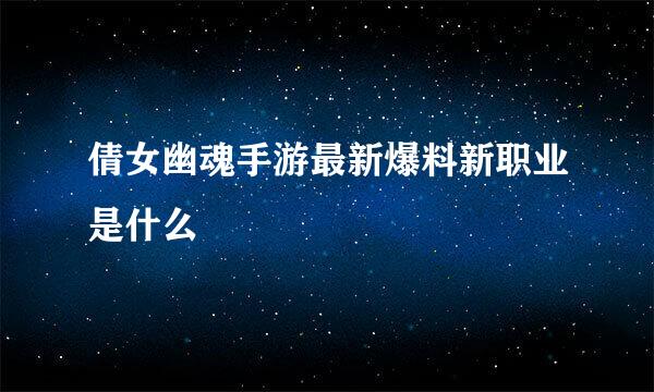 倩女幽魂手游最新爆料新职业是什么