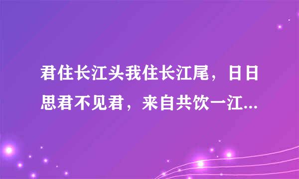 君住长江头我住长江尾，日日思君不见君，来自共饮一江水!多么悲伤的一首诗歌!