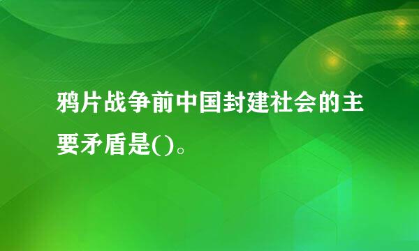 鸦片战争前中国封建社会的主要矛盾是()。