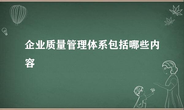 企业质量管理体系包括哪些内容