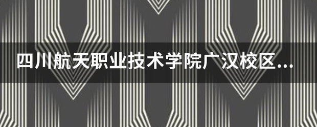 四川航天职业技术学院广汉校区地址