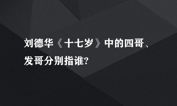 刘德华《十七岁》中的四哥、发哥分别指谁?