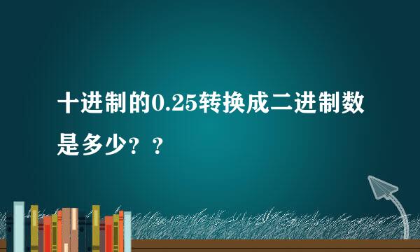 十进制的0.25转换成二进制数是多少？？