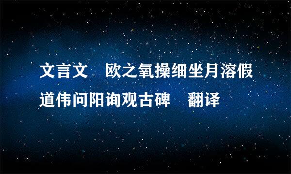 文言文 欧之氧操细坐月溶假道伟问阳询观古碑 翻译