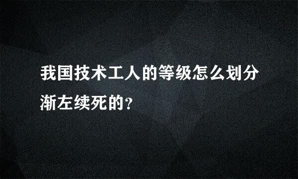 我国技术工人的等级怎么划分渐左续死的？