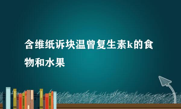 含维纸诉块温曾复生素k的食物和水果