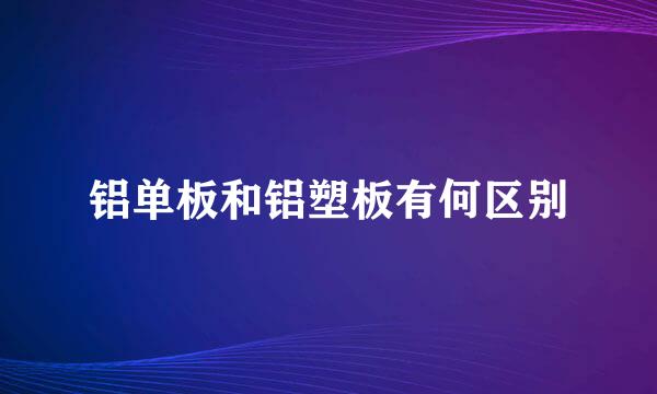 铝单板和铝塑板有何区别