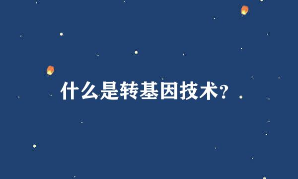 什么是转基因技术？