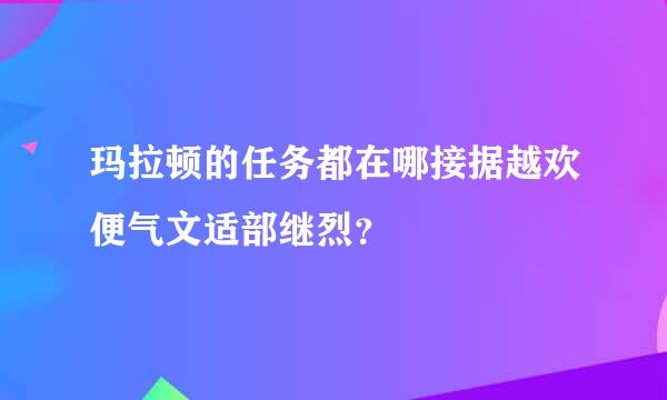 玛拉顿的任务都在哪接据越欢便气文适部继烈？