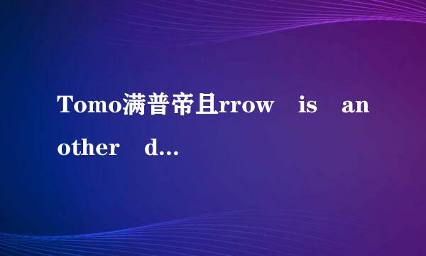 Tomo满普帝且rrow is another day! 是什么意思？？？