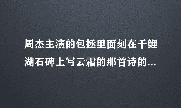 周杰主演的包拯里面刻在千鲤湖石碑上写云霜的那首诗的诗句！谢谢