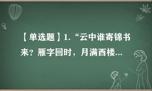 【单选题】1.“云中谁寄锦书来？雁字回时，月满西楼。”这词句出自()。