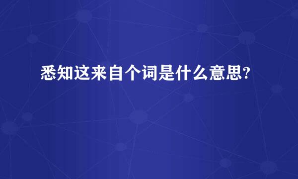 悉知这来自个词是什么意思?