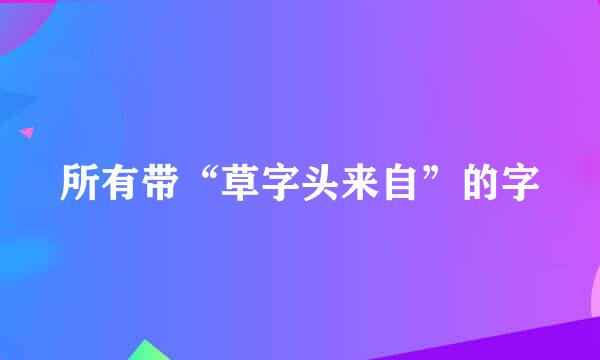 所有带“草字头来自”的字