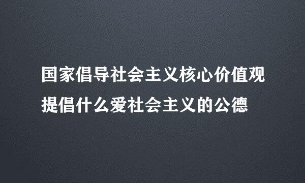 国家倡导社会主义核心价值观提倡什么爱社会主义的公德