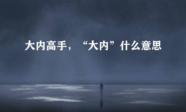 大内高手，“大内”什么意思﹖
