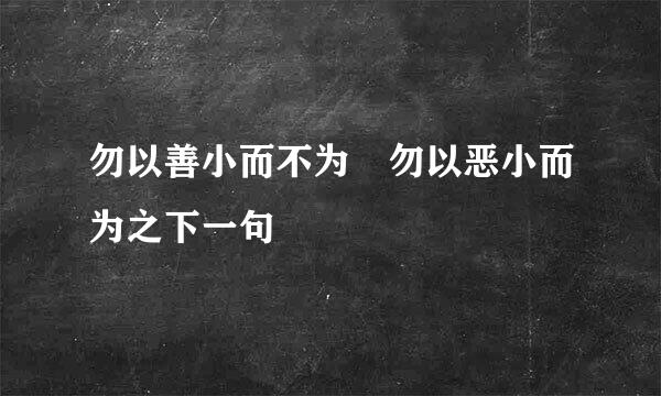 勿以善小而不为 勿以恶小而为之下一句