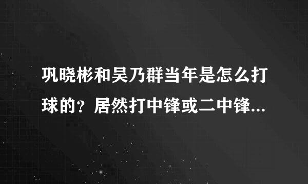 巩晓彬和吴乃群当年是怎么打球的？居然打中锋或二中锋，才202cm？