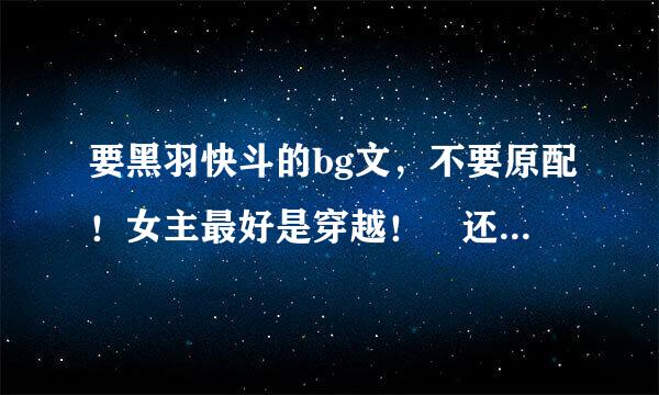 要黑羽快斗的bg文，不要原配！女主最好是穿越！ 还有工藤新一（柯南）的，也不要原配！