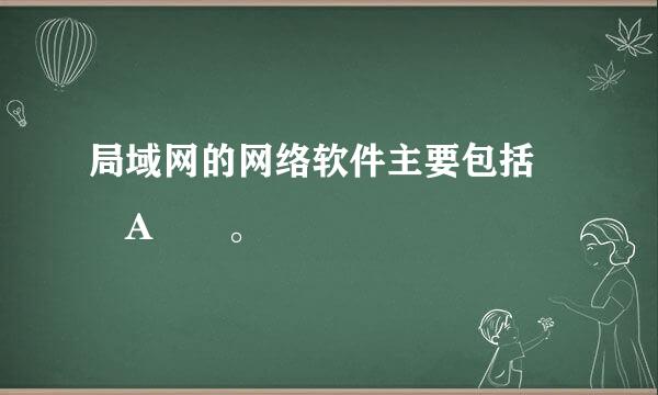 局域网的网络软件主要包括  A  。