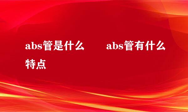 abs管是什么  abs管有什么特点