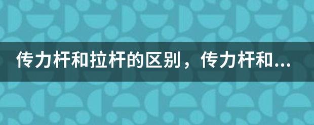 传力杆来自和拉杆的区别，传力杆和拉杆的区别知识