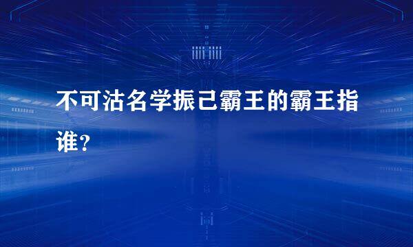 不可沽名学振己霸王的霸王指谁？