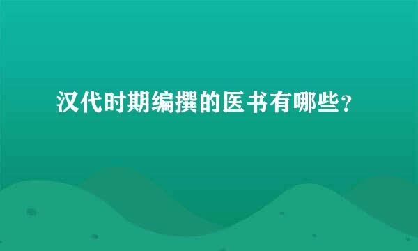 汉代时期编撰的医书有哪些？