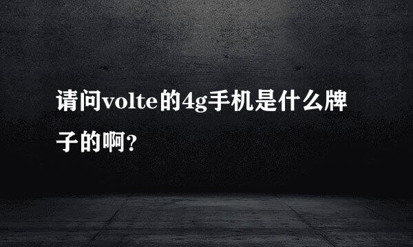 请问volte的4g手机是什么牌子的啊？