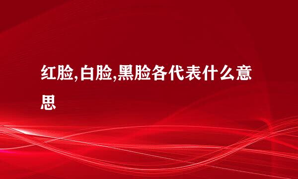 红脸,白脸,黑脸各代表什么意思