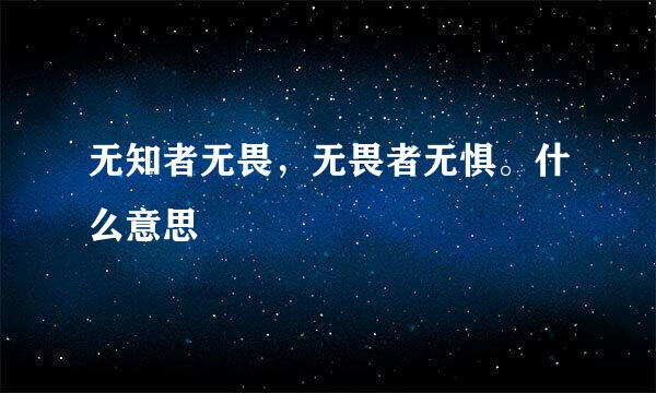 无知者无畏，无畏者无惧。什么意思