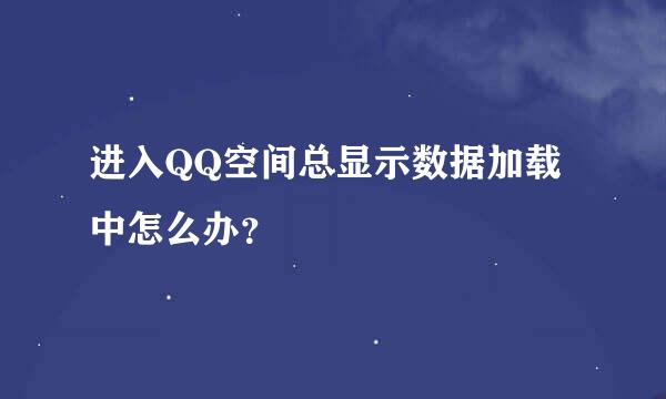 进入QQ空间总显示数据加载中怎么办？