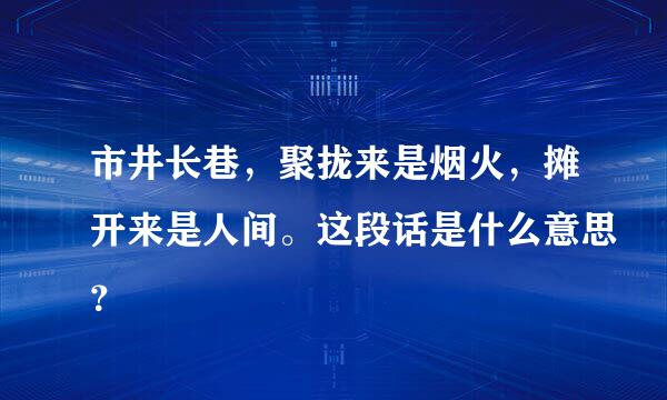 市井长巷，聚拢来是烟火，摊开来是人间。这段话是什么意思？