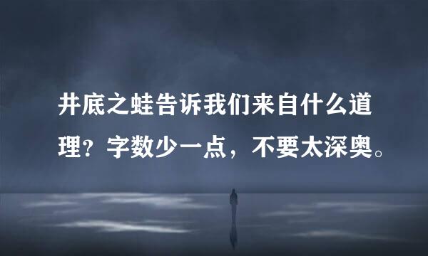 井底之蛙告诉我们来自什么道理？字数少一点，不要太深奥。