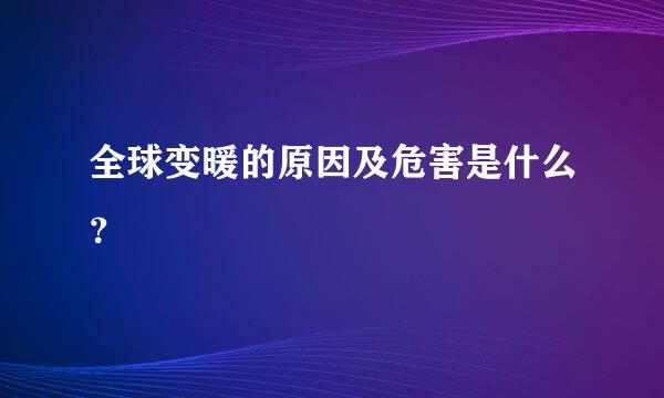 全球变暖的原因及危害是什么？