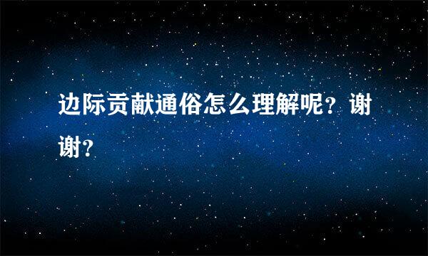 边际贡献通俗怎么理解呢？谢谢？