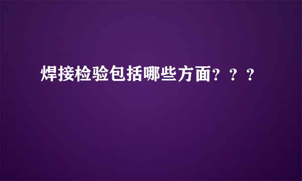 焊接检验包括哪些方面？？？