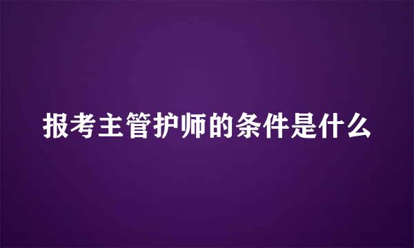 报考主管护师的条件是什么