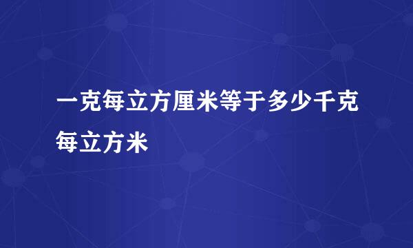 一克每立方厘米等于多少千克每立方米