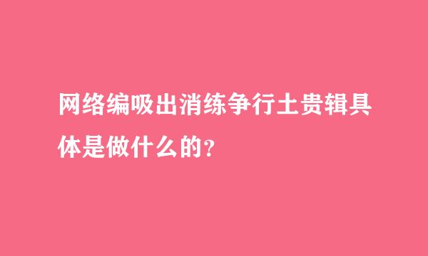 网络编吸出消练争行土贵辑具体是做什么的？