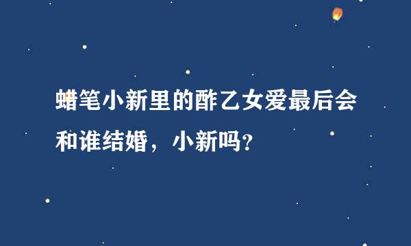 蜡笔小新里的酢乙女爱最后会和谁结婚，小新吗？