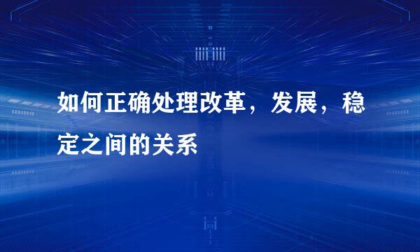 如何正确处理改革，发展，稳定之间的关系